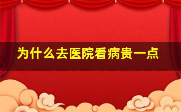 为什么去医院看病贵一点