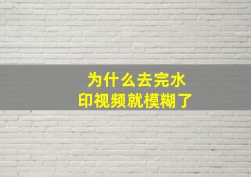 为什么去完水印视频就模糊了