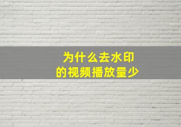 为什么去水印的视频播放量少