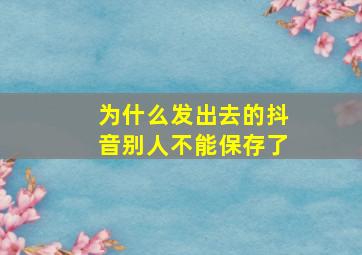 为什么发出去的抖音别人不能保存了