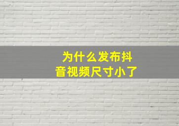 为什么发布抖音视频尺寸小了