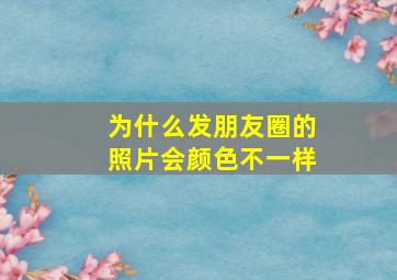 为什么发朋友圈的照片会颜色不一样