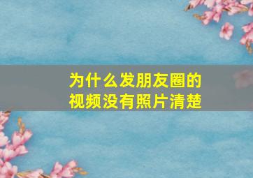 为什么发朋友圈的视频没有照片清楚