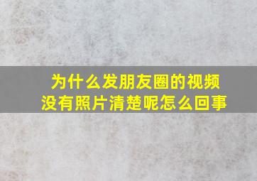 为什么发朋友圈的视频没有照片清楚呢怎么回事