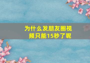 为什么发朋友圈视频只能15秒了呢