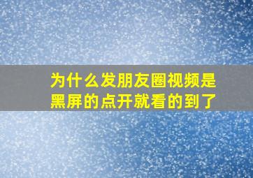 为什么发朋友圈视频是黑屏的点开就看的到了