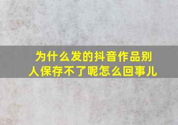 为什么发的抖音作品别人保存不了呢怎么回事儿