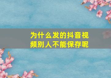 为什么发的抖音视频别人不能保存呢