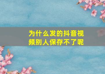 为什么发的抖音视频别人保存不了呢