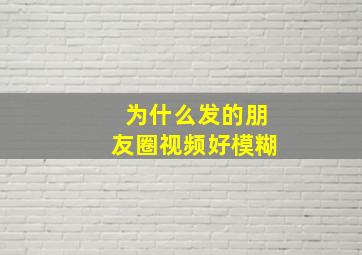 为什么发的朋友圈视频好模糊