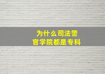 为什么司法警官学院都是专科