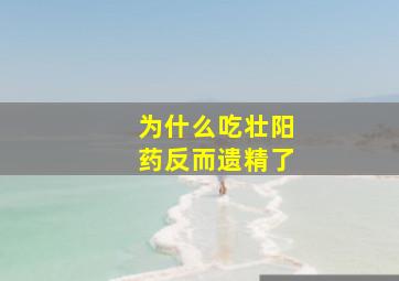 为什么吃壮阳药反而遗精了