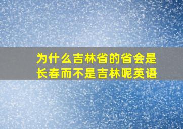 为什么吉林省的省会是长春而不是吉林呢英语