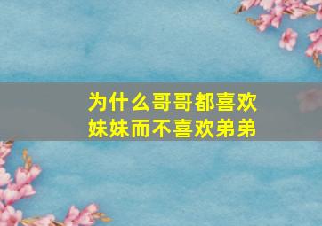 为什么哥哥都喜欢妹妹而不喜欢弟弟