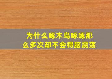 为什么啄木鸟啄啄那么多次却不会得脑震荡