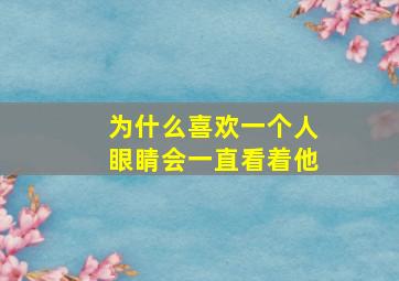 为什么喜欢一个人眼睛会一直看着他