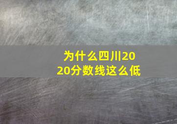 为什么四川2020分数线这么低