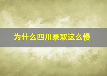 为什么四川录取这么慢