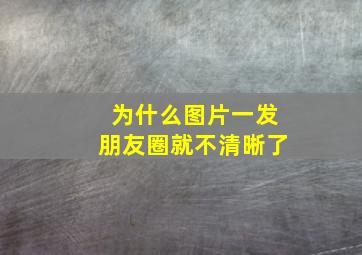 为什么图片一发朋友圈就不清晰了