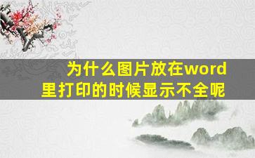 为什么图片放在word里打印的时候显示不全呢