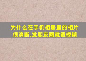 为什么在手机相册里的相片很清晰,发朋友圈就很模糊