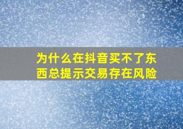 为什么在抖音买不了东西总提示交易存在风险