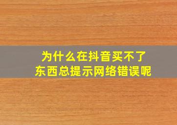 为什么在抖音买不了东西总提示网络错误呢