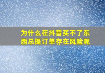 为什么在抖音买不了东西总提订单存在风险呢