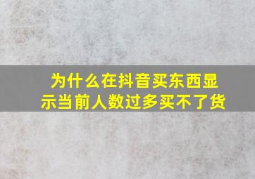 为什么在抖音买东西显示当前人数过多买不了货