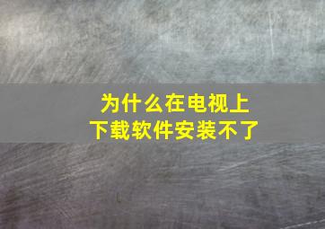 为什么在电视上下载软件安装不了