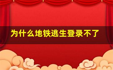 为什么地铁逃生登录不了