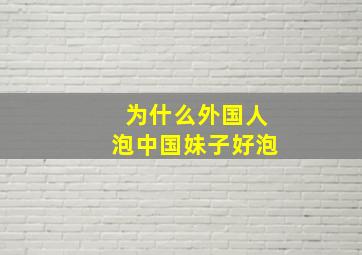 为什么外国人泡中国妹子好泡