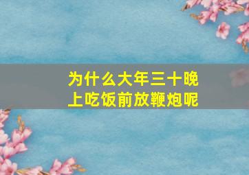 为什么大年三十晚上吃饭前放鞭炮呢