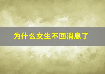 为什么女生不回消息了