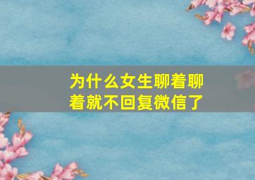 为什么女生聊着聊着就不回复微信了