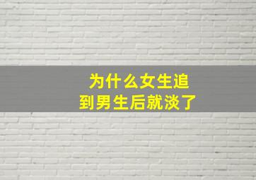 为什么女生追到男生后就淡了