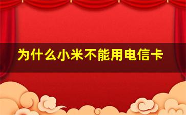 为什么小米不能用电信卡