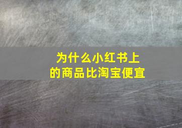 为什么小红书上的商品比淘宝便宜