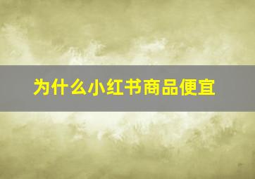 为什么小红书商品便宜