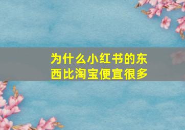 为什么小红书的东西比淘宝便宜很多