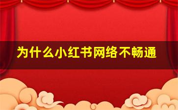 为什么小红书网络不畅通