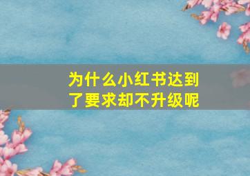 为什么小红书达到了要求却不升级呢