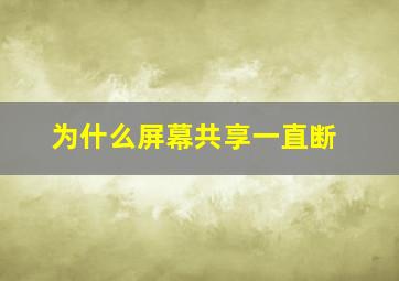 为什么屏幕共享一直断