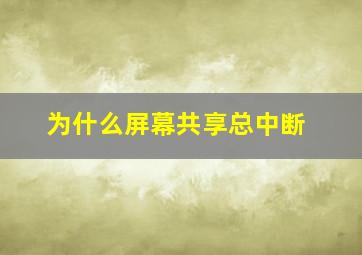 为什么屏幕共享总中断