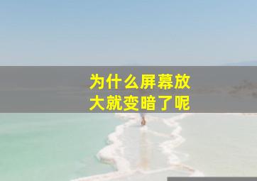 为什么屏幕放大就变暗了呢