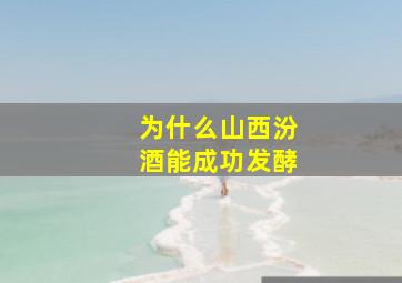 为什么山西汾酒能成功发酵