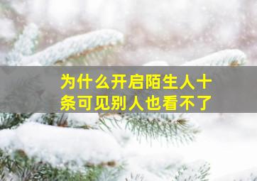 为什么开启陌生人十条可见别人也看不了