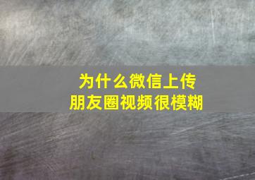 为什么微信上传朋友圈视频很模糊