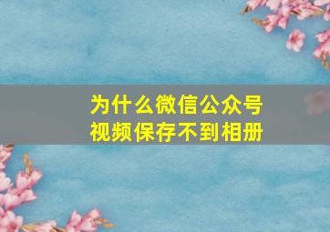 为什么微信公众号视频保存不到相册