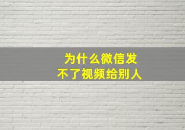 为什么微信发不了视频给别人